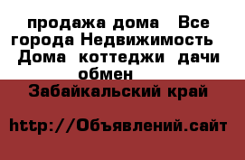 продажа дома - Все города Недвижимость » Дома, коттеджи, дачи обмен   . Забайкальский край